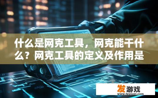 什么是网克工具，网克能干什么？网克工具的定义及作用是什么？