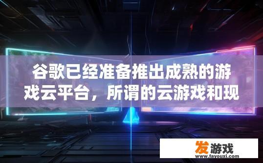 谷歌已经准备推出成熟的游戏云平台，所谓的云游戏和现在的网络游戏，有什么区别？谷歌即将推出的成熟游戏云平台与传统网络游戏有何区别？