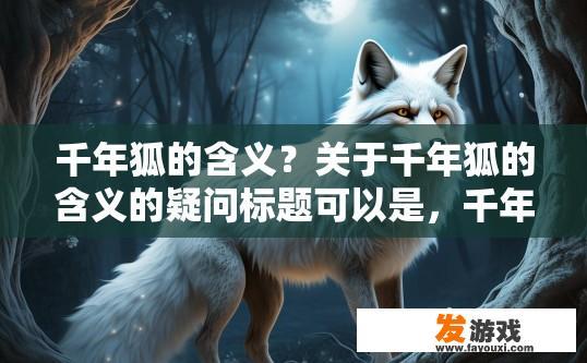千年狐的含义？关于千年狐的含义的疑问标题可以是，千年狐的含义是什么？