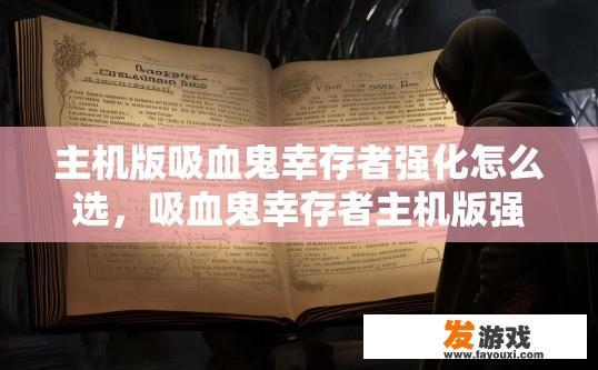 主机版吸血鬼幸存者强化怎么选，吸血鬼幸存者主机版强化选择技巧是什么？