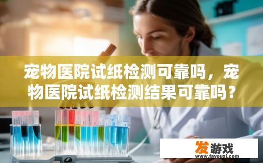 宠物医院试纸检测可靠吗，宠物医院试纸检测结果可靠吗？