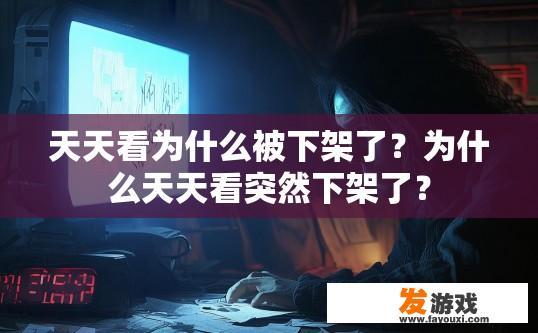 天天看为什么被下架了？为什么天天看突然下架了？
