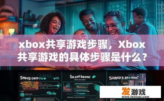 xbox共享游戏步骤，Xbox共享游戏的具体步骤是什么？