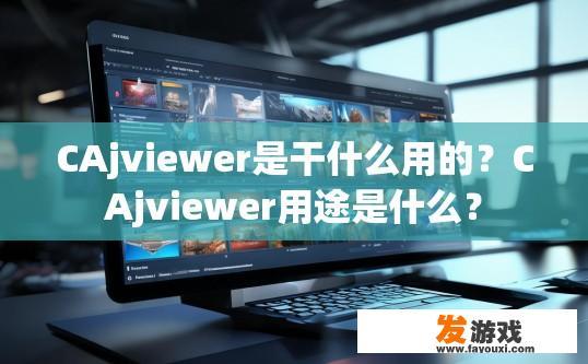 CAjviewer是干什么用的？CAjviewer用途是什么？