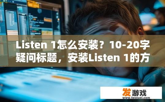 Listen 1怎么安装？10-20字疑问标题，安装Listen 1的方法是什么？