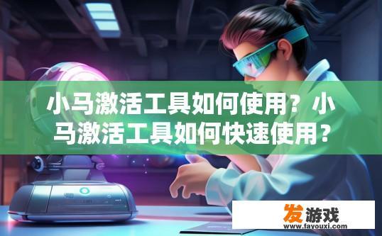 小马激活工具如何使用？小马激活工具如何快速使用？