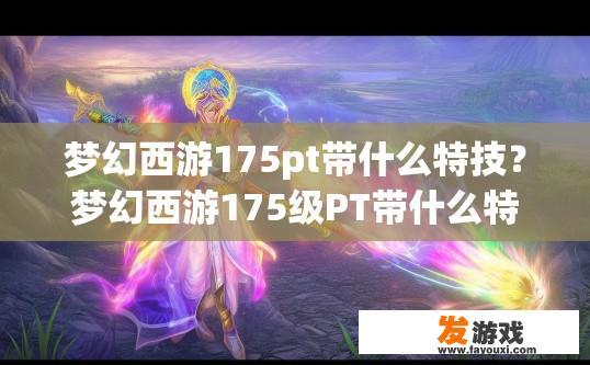 梦幻西游175pt带什么特技？梦幻西游175级PT带什么特技好，有什么推荐吗？