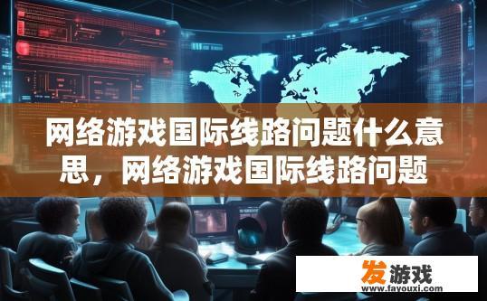 网络游戏国际线路问题什么意思，网络游戏国际线路问题是什么含义？