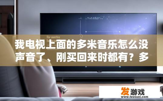 我电视上面的多米音乐怎么没声音了、刚买回来时都有？多米音乐电视播放无声问题如何解决？