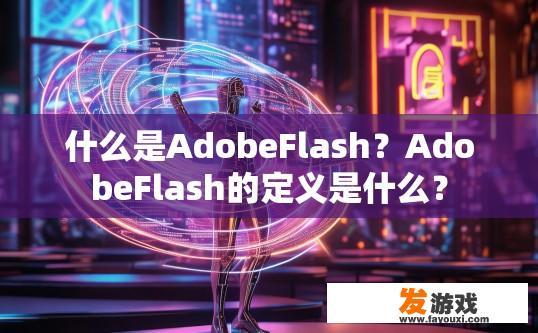 什么是AdobeFlash？AdobeFlash的定义是什么？