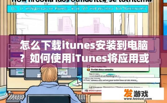 怎么下载itunes安装到电脑？如何使用iTunes将应用或歌曲安装到电脑？