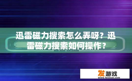迅雷磁力搜索怎么弄呀？迅雷磁力搜索如何操作？
