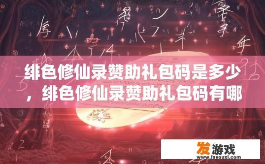 绯色修仙录赞助礼包码是多少，绯色修仙录赞助礼包码有哪些？