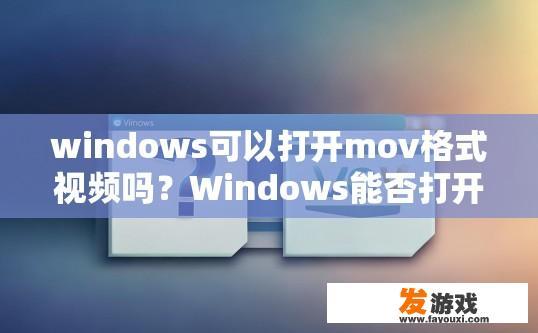 windows可以打开mov格式视频吗？Windows能否打开MOV格式视频？