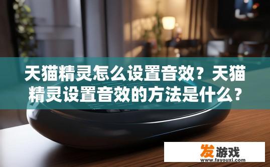天猫精灵怎么设置音效？天猫精灵设置音效的方法是什么？