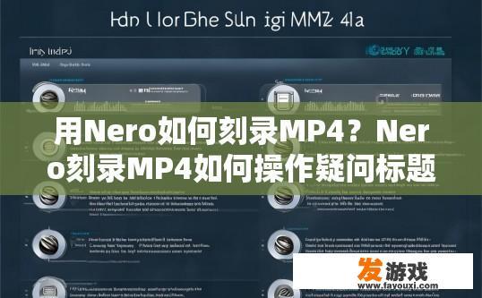用Nero如何刻录MP4？Nero刻录MP4如何操作疑问标题可以这样起，Nero刻录MP4步骤有哪些？