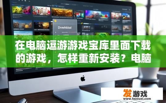 在电脑逗游游戏宝库里面下载的游戏，怎样重新安装？电脑游戏宝库下载游戏后如何重新安装？