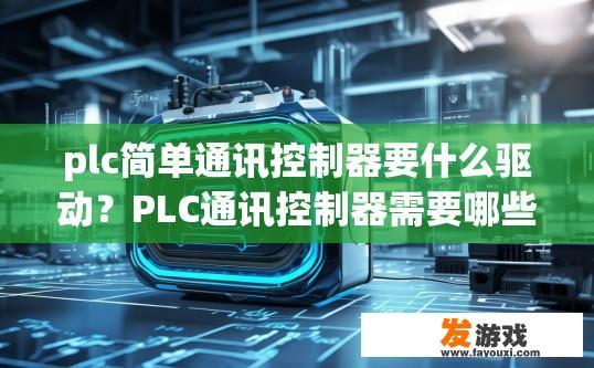 plc简单通讯控制器要什么驱动？PLC通讯控制器需要哪些驱动来简化通讯？