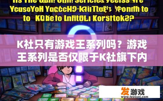 K社只有游戏王系列吗？游戏王系列是否仅限于K社旗下内容疑问的标题可以是，游戏王系列是否仅限于K社所有系列？