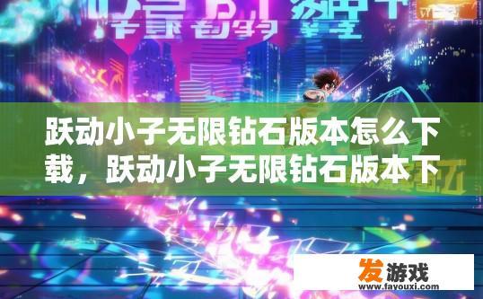 跃动小子无限钻石版本怎么下载，跃动小子无限钻石版本下载方法疑问标题？