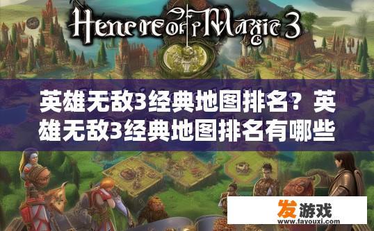 英雄无敌3经典地图排名？英雄无敌3经典地图排名有哪些疑问标题？