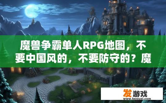 魔兽争霸单人RPG地图，不要中国风的，不要防守的？魔兽争霸单人RPG地图推荐中是否有非中国风或防守类型的地图？