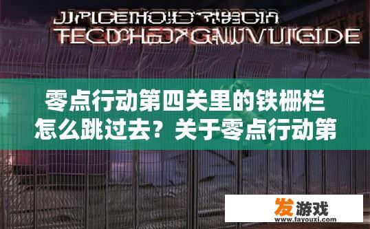 零点行动第四关里的铁栅栏怎么跳过去？关于零点行动第四关铁栅栏跳过去的方法疑问，可以生成标题为第四关铁栅栏跳过技巧吗？