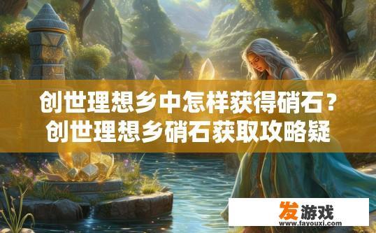 创世理想乡中怎样获得硝石？创世理想乡硝石获取攻略疑问标题？