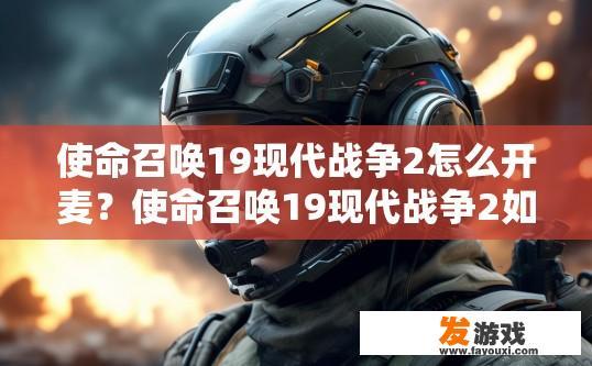 使命召唤19现代战争2怎么开麦？使命召唤19现代战争2如何开启语音通话，具体操作方式是什么？