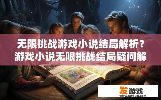 无限挑战游戏小说结局解析？游戏小说无限挑战结局疑问解析