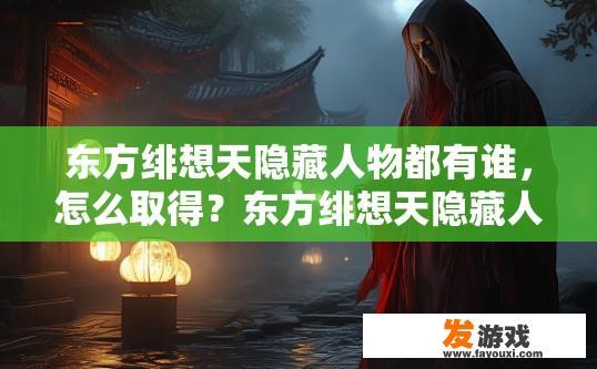东方绯想天隐藏人物都有谁，怎么取得？东方绯想天隐藏人物名单及获取方法有哪些？