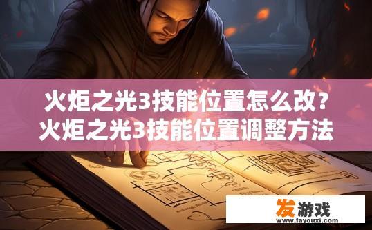 火炬之光3技能位置怎么改？火炬之光3技能位置调整方法有哪些？