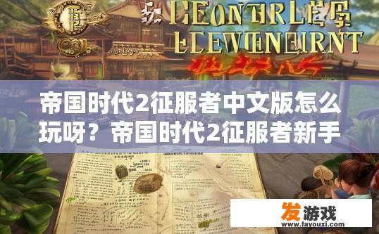帝国时代2征服者中文版怎么玩呀？帝国时代2征服者新手攻略疑问标题，如何快速上手帝国时代2征服者中文版？
