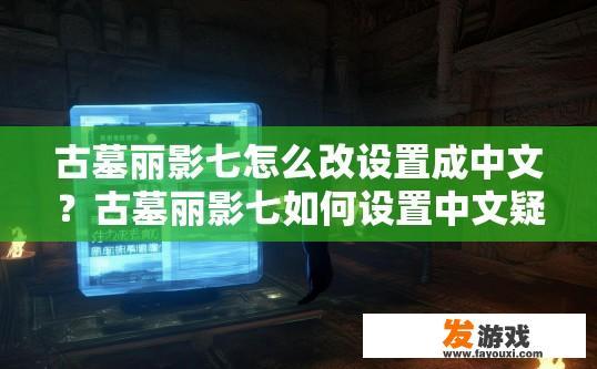 古墓丽影七怎么改设置成中文？古墓丽影七如何设置中文疑问标题可以生成