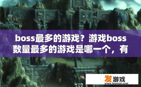boss最多的游戏？游戏boss数量最多的游戏是哪一个，有什么特点？