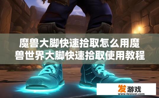 魔兽大脚快速拾取怎么用魔兽世界大脚快速拾取使用教程？魔兽大脚快速拾取使用教程要点是什么？