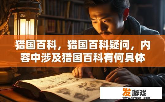 猎国百科，猎国百科疑问，内容中涉及猎国百科有何具体内容或亮点？