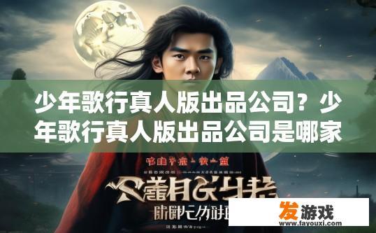 少年歌行真人版出品公司？少年歌行真人版出品公司是哪家？