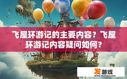 飞屋环游记的主要内容？飞屋环游记内容疑问如何？