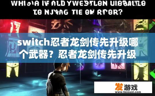 switch忍者龙剑传先升级哪个武器？忍者龙剑传先升级哪个武器疑问的标题可以是，忍者龙剑传先升级哪把武器？