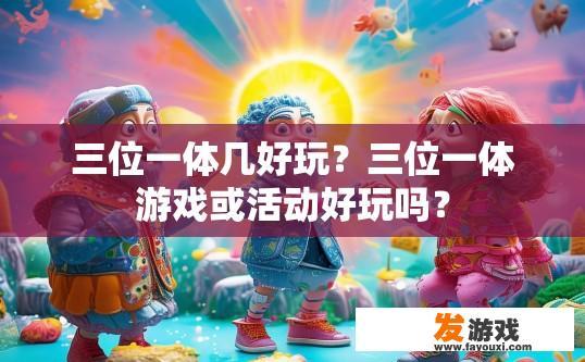 三位一体几好玩？三位一体游戏或活动好玩吗？
