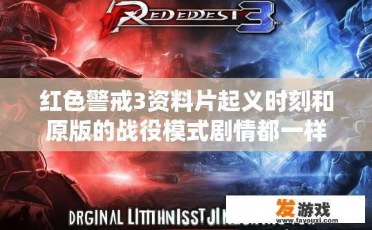 红色警戒3资料片起义时刻和原版的战役模式剧情都一样吗？红色警戒3资料片起义时刻剧情对比疑问标题，资料片剧情与原版战役模式是否完全一致？