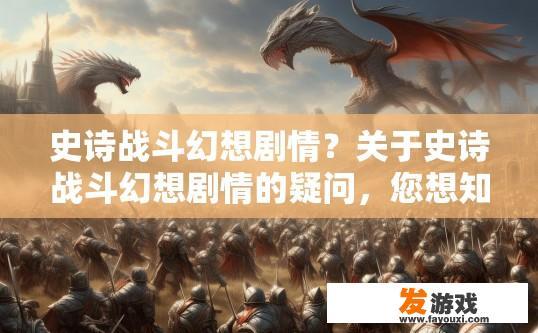 史诗战斗幻想剧情？关于史诗战斗幻想剧情的疑问，您想知道什么？
