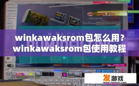 winkawaksrom包怎么用？winkawaksrom包使用教程