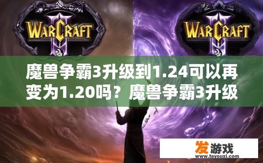 魔兽争霸3升级到1.24可以再变为1.20吗？魔兽争霸3升级到1.24后可以变为1.20吗？
