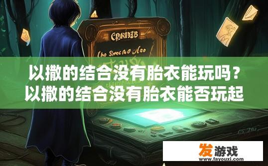 以撒的结合没有胎衣能玩吗？以撒的结合没有胎衣能否玩起来，能否体验到乐趣取决于个人游戏风格和喜好吗？
