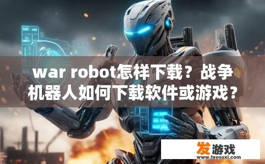 war robot怎样下载？战争机器人如何下载软件或游戏？
