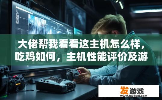 大佬帮我看看这主机怎么样，吃鸡如何，主机性能评价及游戏表现分析疑问