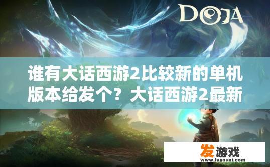 谁有大话西游2比较新的单机版本给发个？大话西游2最新单机版本推荐哪个？