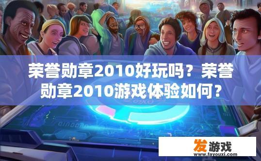 荣誉勋章2010好玩吗？荣誉勋章2010游戏体验如何？